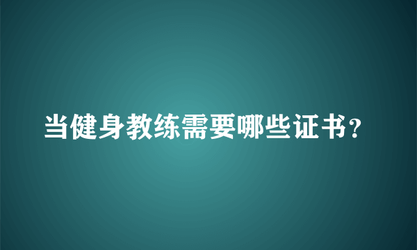 当健身教练需要哪些证书？