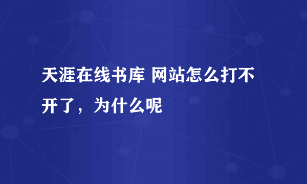 天涯在线书库 网站怎么打不开了，为什么呢