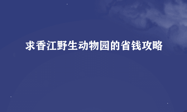 求香江野生动物园的省钱攻略