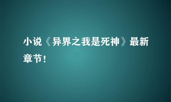 小说《异界之我是死神》最新章节！