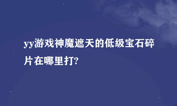 yy游戏神魔遮天的低级宝石碎片在哪里打?