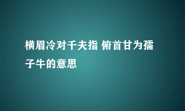 横眉冷对千夫指 俯首甘为孺子牛的意思