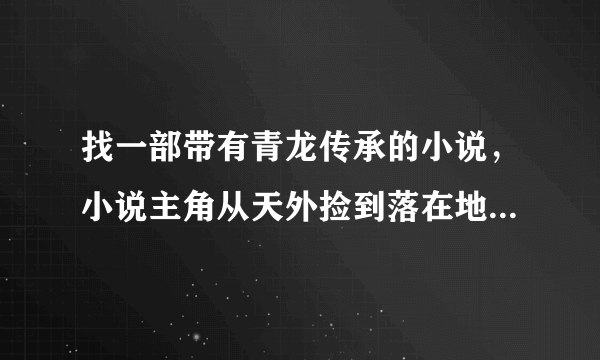 找一部带有青龙传承的小说，小说主角从天外捡到落在地球的一个陨石，