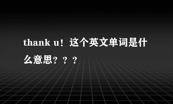 thank u！这个英文单词是什么意思？？？