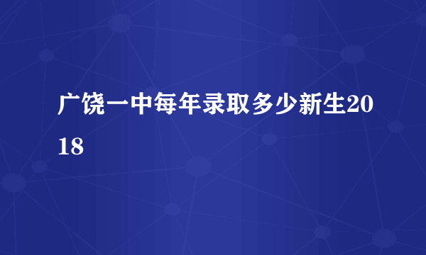 广饶一中每年录取多少新生2018