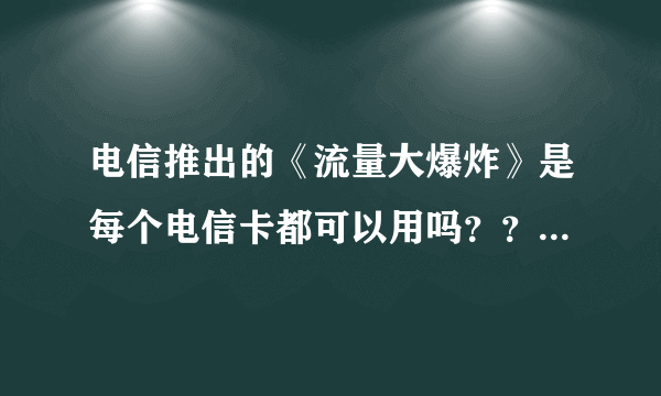 电信推出的《流量大爆炸》是每个电信卡都可以用吗？？还是该软件有规定的电信套餐才能领流量？？？急