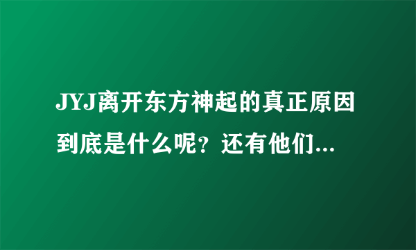 JYJ离开东方神起的真正原因到底是什么呢？还有他们之间的关系属于什么呢，已经不是朋友了吗？