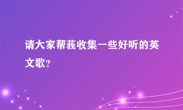 请大家帮莪收集一些好听的英文歌？