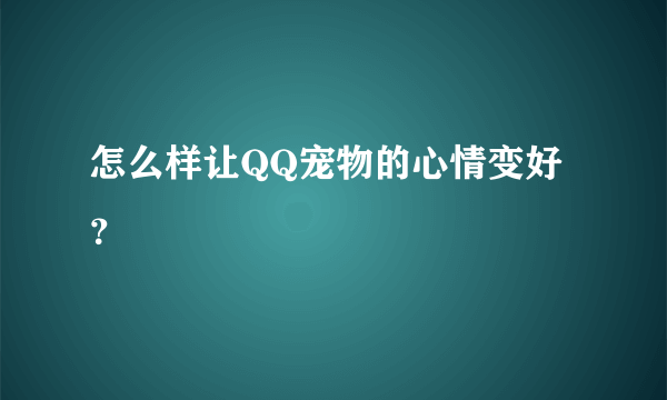 怎么样让QQ宠物的心情变好？