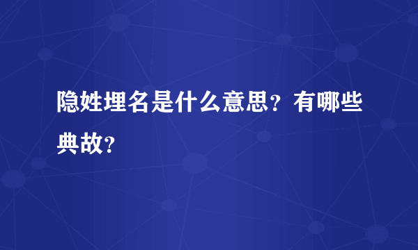 隐姓埋名是什么意思？有哪些典故？