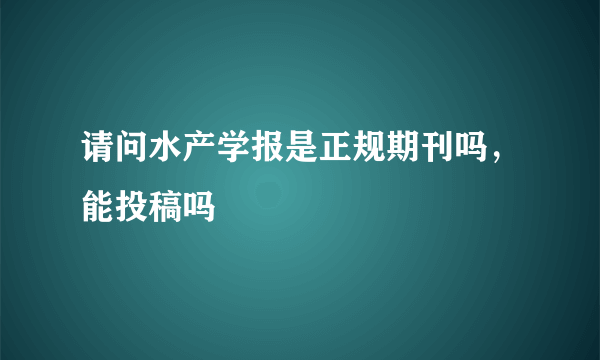 请问水产学报是正规期刊吗，能投稿吗