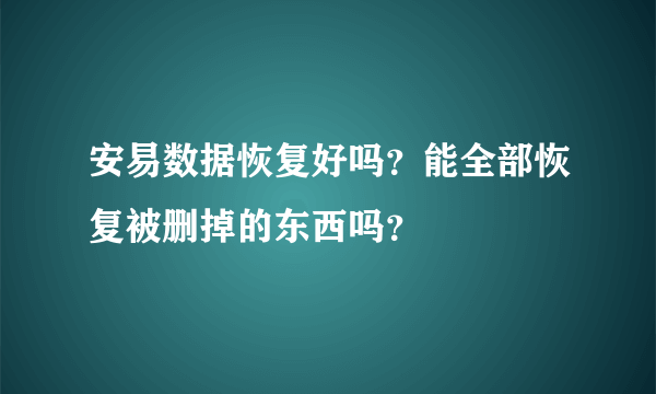 安易数据恢复好吗？能全部恢复被删掉的东西吗？