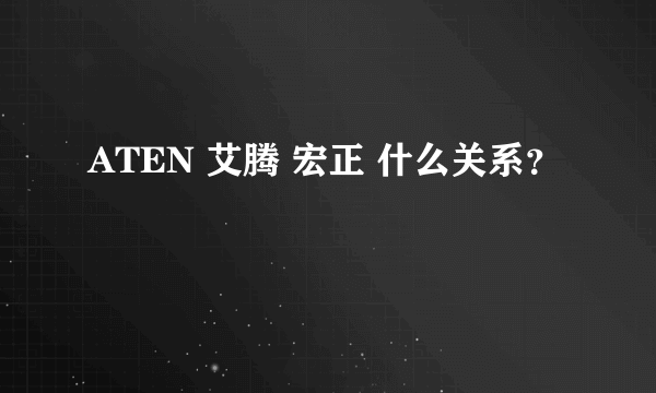 ATEN 艾腾 宏正 什么关系？