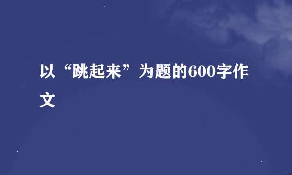 以“跳起来”为题的600字作文