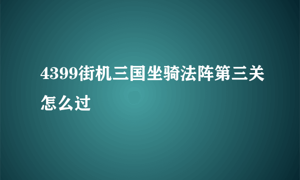 4399街机三国坐骑法阵第三关怎么过