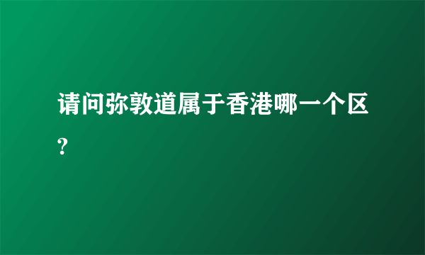 请问弥敦道属于香港哪一个区?