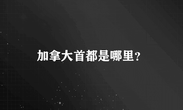 加拿大首都是哪里？