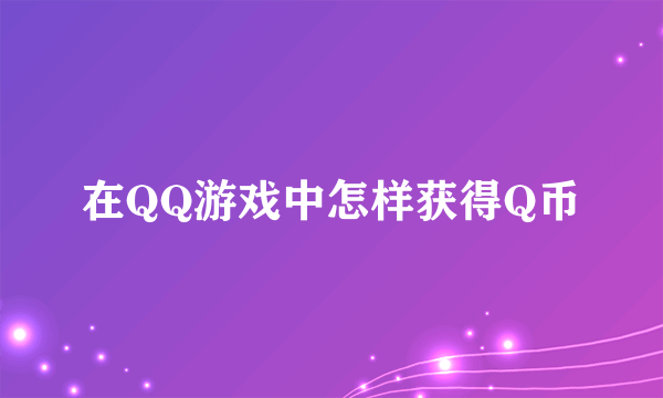 在QQ游戏中怎样获得Q币