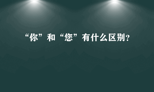 “你”和“您”有什么区别？