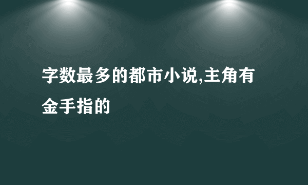 字数最多的都市小说,主角有金手指的