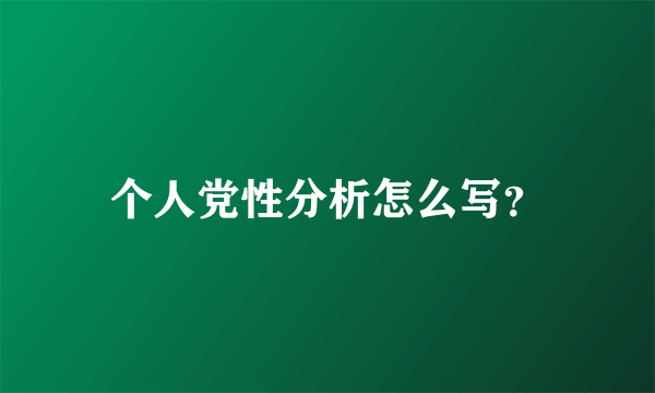 个人党性分析怎么写？