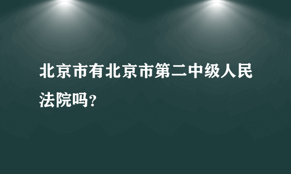 北京市有北京市第二中级人民法院吗？