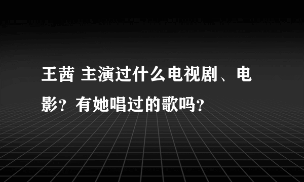 王茜 主演过什么电视剧、电影？有她唱过的歌吗？