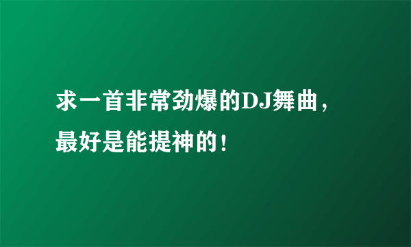 求一首非常劲爆的DJ舞曲，最好是能提神的！