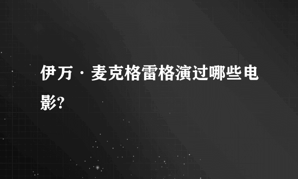 伊万·麦克格雷格演过哪些电影?