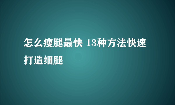 怎么瘦腿最快 13种方法快速打造细腿