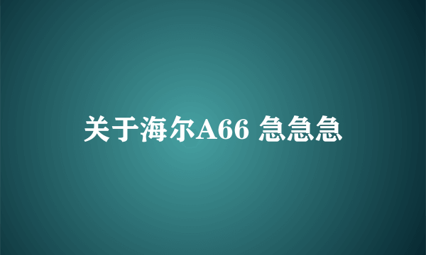 关于海尔A66 急急急