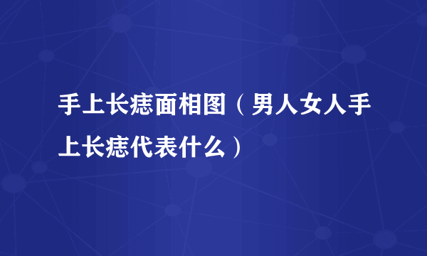 手上长痣面相图（男人女人手上长痣代表什么）