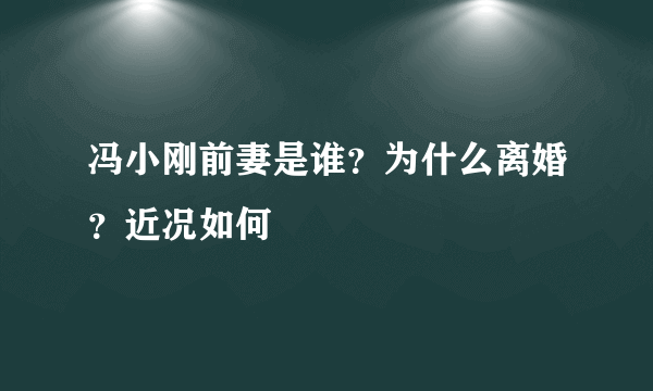 冯小刚前妻是谁？为什么离婚？近况如何