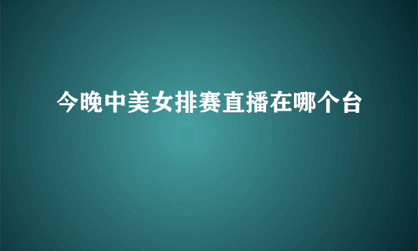 今晚中美女排赛直播在哪个台