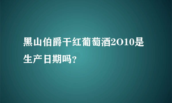 黑山伯爵干红葡萄酒2O10是生产日期吗？