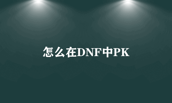 怎么在DNF中PK