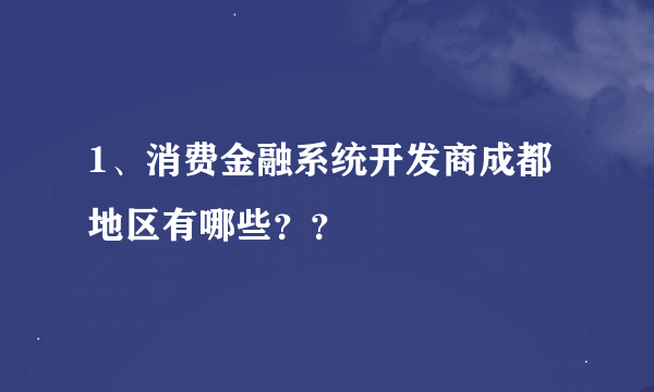 1、消费金融系统开发商成都地区有哪些？？