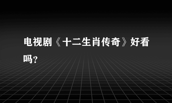 电视剧《十二生肖传奇》好看吗？