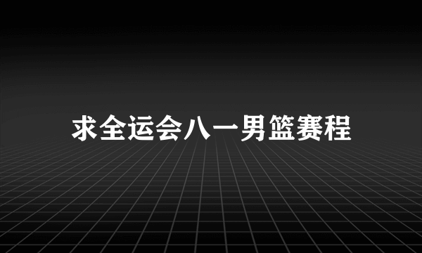 求全运会八一男篮赛程