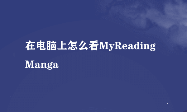 在电脑上怎么看MyReadingManga