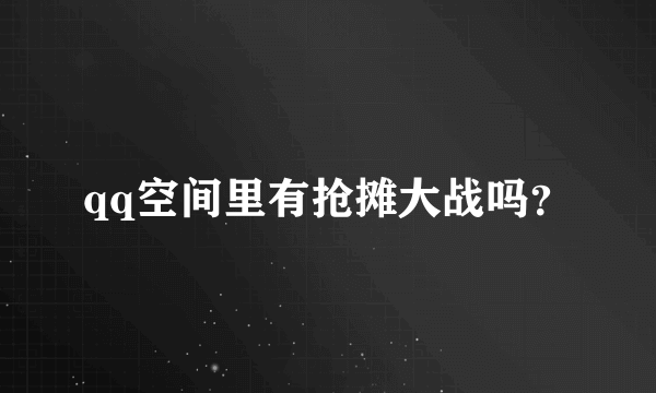 qq空间里有抢摊大战吗？