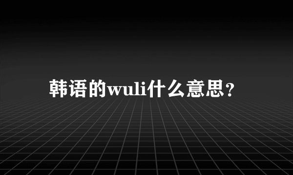 韩语的wuli什么意思？