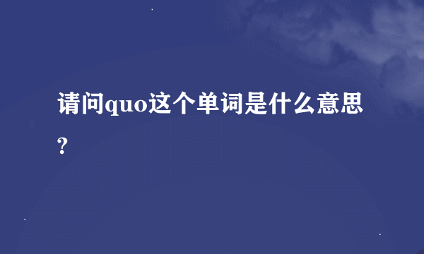 请问quo这个单词是什么意思?