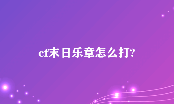 cf末日乐章怎么打?