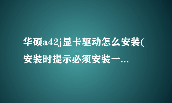 华硕a42j显卡驱动怎么安装(安装时提示必须安装一个inter driver 是什么意思)