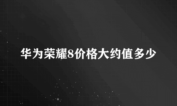 华为荣耀8价格大约值多少