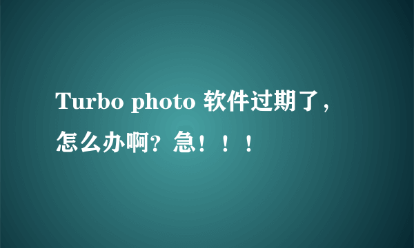 Turbo photo 软件过期了，怎么办啊？急！！！