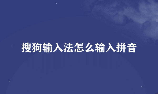 搜狗输入法怎么输入拼音