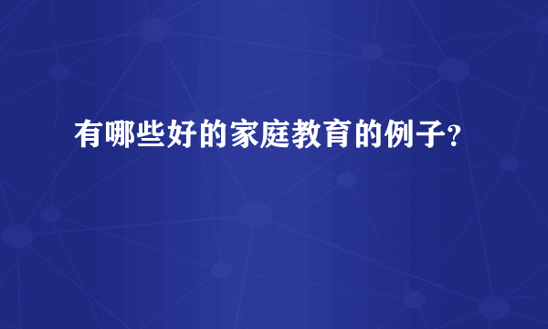 有哪些好的家庭教育的例子？