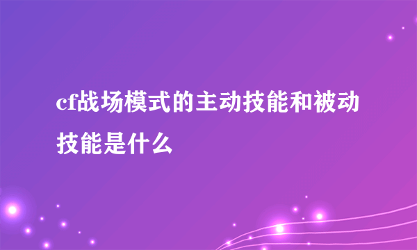 cf战场模式的主动技能和被动技能是什么